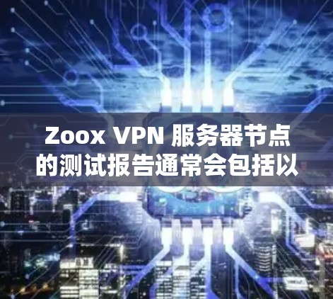 Zoox VPN 服务器节点的测试报告通常会包括以下内容,帮助用户了解其在不同网络环境下的表现。以下是一个可能的测试报告示例 Zoox VPN 服务器节点的测试报告通常会包括以下内容,帮助用户了解其在不同网络环境下的表现。以下是一个可能的测试报告示例