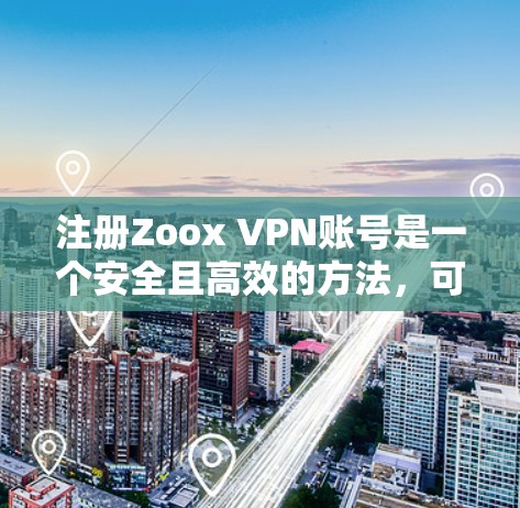 注册Zoox VPN账号是一个安全且高效的方法,可以帮助您访问全球范围内的VPN服务。以下是一个清晰的步骤指南,帮助您顺利完成注册