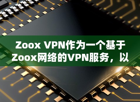Zoox VPN作为一个基于Zoox网络的VPN服务,以其灵活多样的功能和亲民的价格在用户中享有高评价。以下是对其功能的详细分析