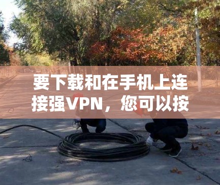 要下载和在手机上连接强VPN,您可以按照以下步骤操作