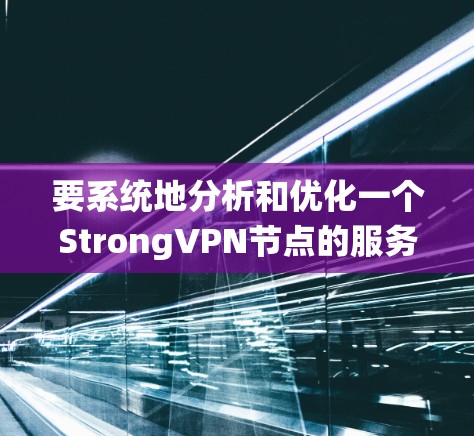要系统地分析和优化一个StrongVPN节点的服务器性能,可以按照以下步骤进行