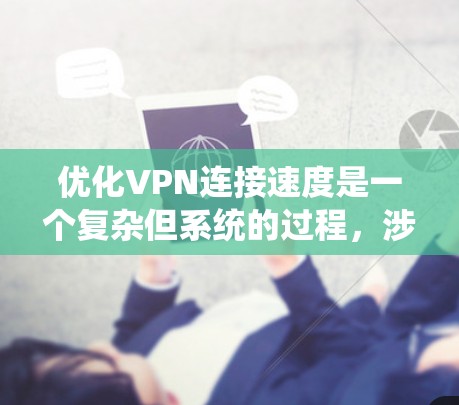优化VPN连接速度是一个复杂但系统的过程,涉及多个层面的调整和优化。以下是一个详细且系统化的步骤指南,帮助您有效地优化VPN连接速度