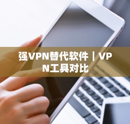 强VPN替代软件|VPN工具对比