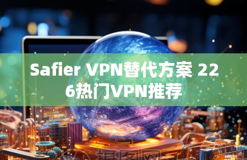 Safier VPN替代方案 226热门VPN推荐