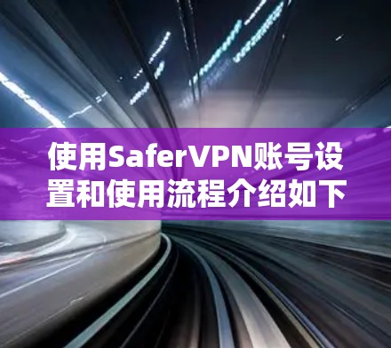 使用SaferVPN账号设置和使用流程介绍如下