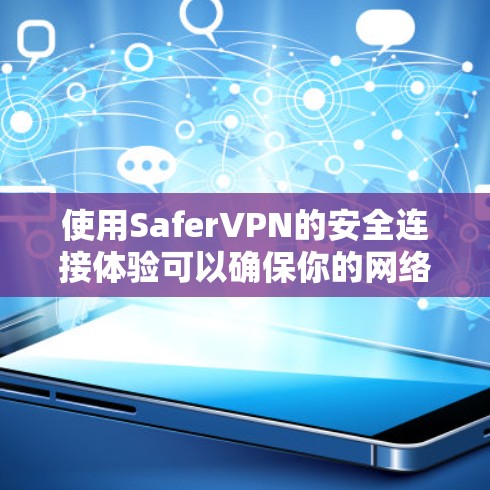 使用SaferVPN的安全连接体验可以确保你的网络连接更加可靠和安全。以下是SaferVPN在安全连接体验方面的评测