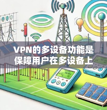 VPN的多设备功能是保障用户在多设备上高效、安全地使用网络的重要能力。以下是对多设备功能的详细解析