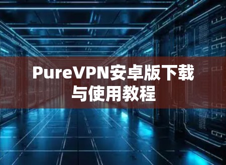 PureVPN安卓版下载与使用教程
