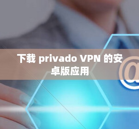 下载 privado VPN 的安卓版应用