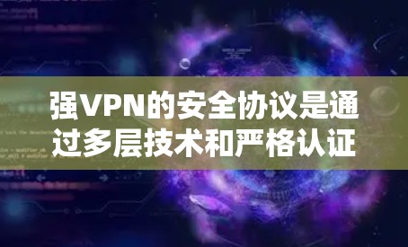 强VPN的安全协议是通过多层技术和严格认证机制组成的，旨在提供高度的安全保障。以下是其核心功能的详细描述