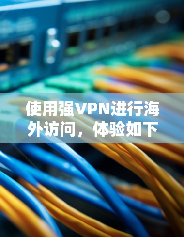 使用强VPN进行海外访问，体验如下