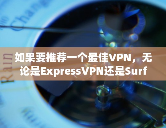 如果要推荐一个最佳VPN，无论是ExpressVPN还是Surfshark，都是值得推荐的选项。以下是对这两款VPN的详细评测和推荐