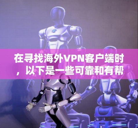 在寻找海外VPN客户端时，以下是一些可靠和有帮助的选择，涵盖了多个方面，帮助你更好地应对VPN的需求