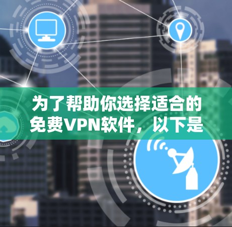 为了帮助你选择适合的<strong>免费VPN</strong>软件,以下是根据各品牌特点的比较和选择建议