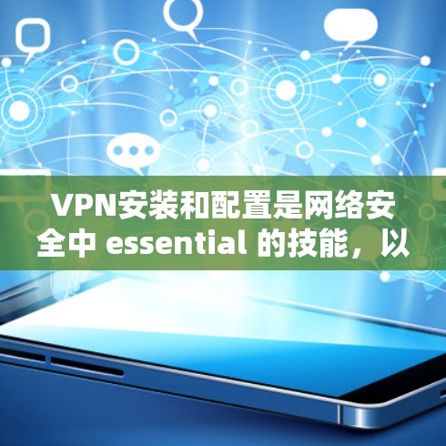 VPN安装和配置是网络安全中 essential 的技能，以下是详细的步骤和关键点