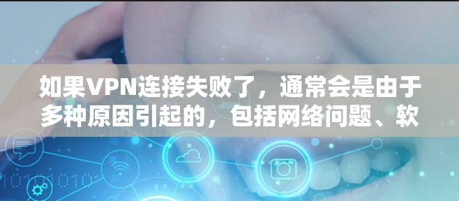 如果VPN连接失败了，通常会是由于多种原因引起的，包括网络问题、软件问题、防火墙设置错误、加密问题等。以下是一些常见原因和解决方法，供你参考