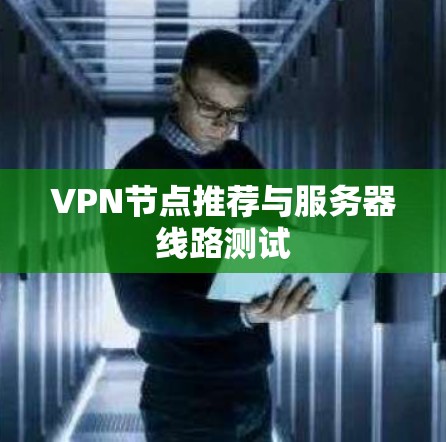 VPN节点推荐与服务器线路测试