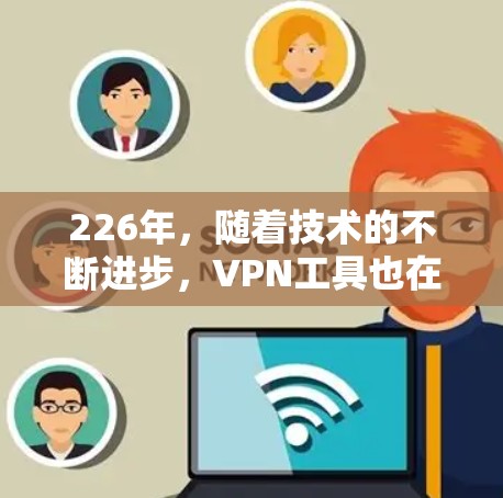 226年，随着技术的不断进步，VPN工具也在不断进化，用户可以选择更安全、流畅、易用的VPN软件。以下是226年最新发布的VPN软件推荐