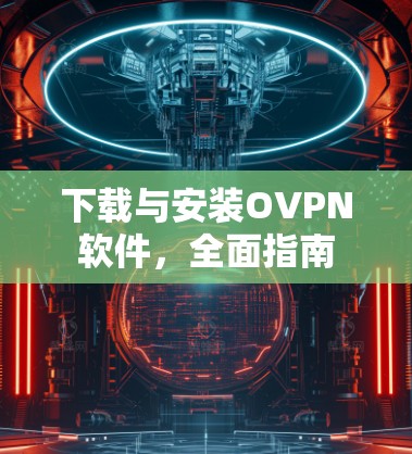 下载与安装OVPN软件，全面指南