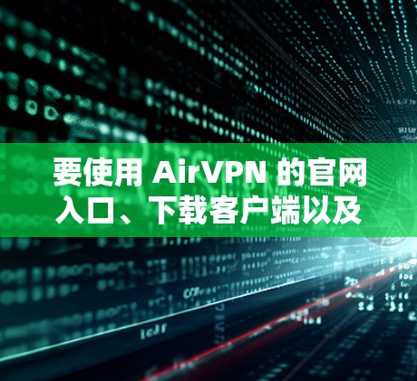 要使用 AirVPN 的官网入口、下载客户端以及设置教程，可以按照以下步骤进行