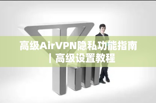 高级AirVPN隐私功能指南|高级设置教程