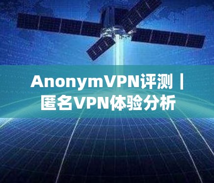 AnonymVPN评测|匿名VPN体验分析