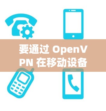 要通过 OpenVPN 在移动设备上连接,可以按照以下步骤进行
