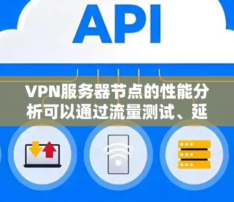 VPN服务器节点的性能分析可以通过流量测试、延迟测试、带宽测试和连接稳定性测试来评估。以下是对这些测试的详细分析和建议