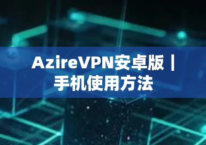 AzireVPN安卓版|手机使用方法