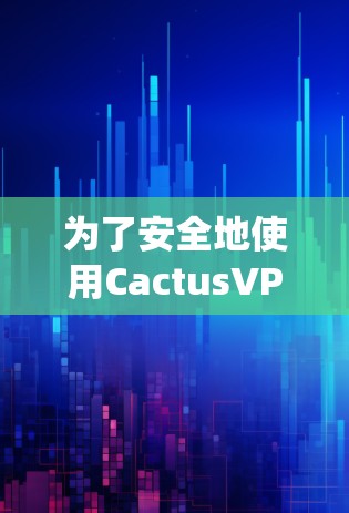 为了安全地使用CactusVPN在Windows系统上，以下是有条理的安装步骤