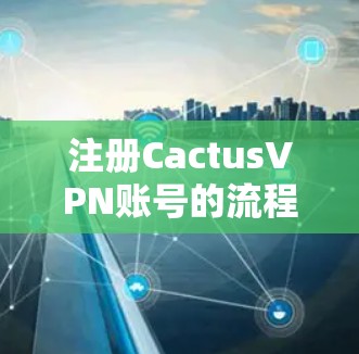 注册CactusVPN账号的流程详细步骤如下