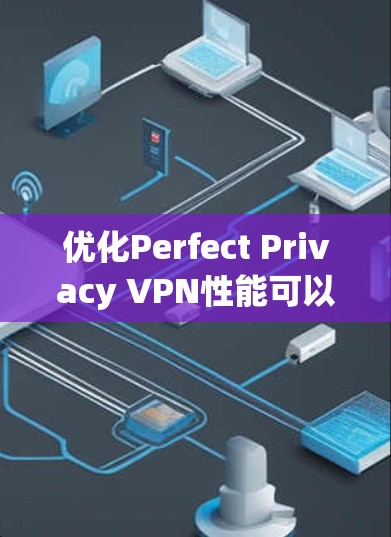 优化Perfect Privacy VPN性能可以从多个角度入手,以下是详细的优化方法