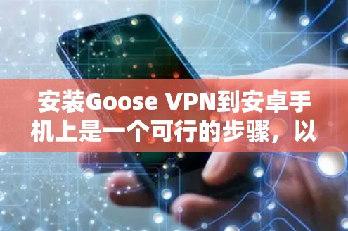 安装Goose VPN到安卓手机上是一个可行的步骤,以下是一个详细的指南