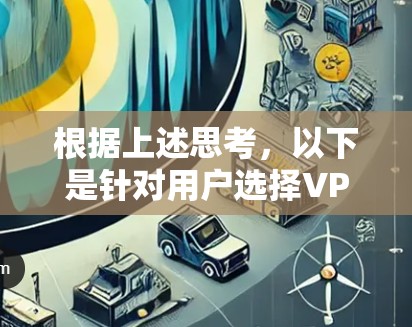 根据上述思考，以下是针对用户选择VPN工具的详细比较和建议