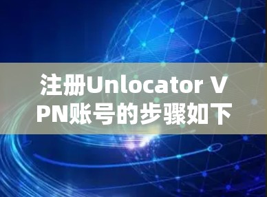 注册Unlocator VPN账号的步骤如下