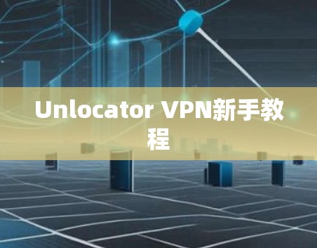 Unlocator VPN新手教程