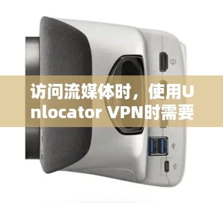 访问流媒体时,使用Unlocator VPN时需要考虑以下步骤和注意事项
