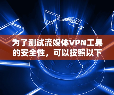 为了测试流媒体VPN工具的安全性,可以按照以下步骤进行