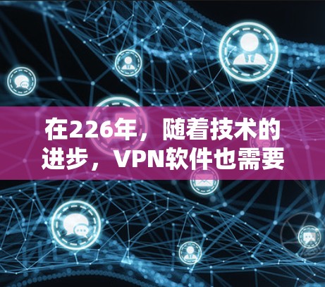 在226年,随着技术的进步,VPN软件也需要不断更新以保持安全性。以下是几个值得推荐的226年品牌的VPN软件推荐,每个品牌都有其独特的优势