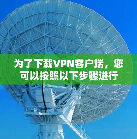 为了下载VPN客户端，您可以按照以下步骤进行