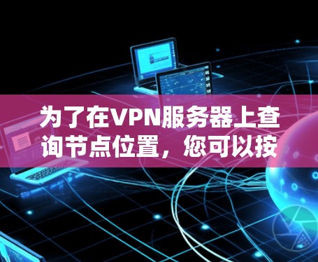 为了在VPN服务器上查询节点位置,您可以按照以下步骤操作