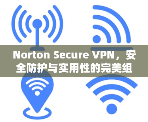 Norton Secure VPN，安全防护与实用性的完美组合