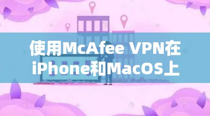 使用McAfee VPN在iPhone和MacOS上进行保护,可以有效截获特定的IP地址或网站流量。以下是详细的步骤指南 使用McAfee VPN在iPhone和MacOS上进行保护,可以有效截获特定的IP地址或网站流量。以下是详细的步骤指南
