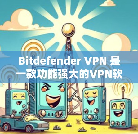 Bitdefender VPN 是一款功能强大的VPN软件,旨在提供安全和可靠的网络连接。以下是关于 Bitdefender VPN 的性能分析