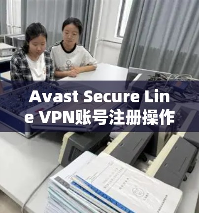 Avast Secure Line VPN账号注册操作步骤解析