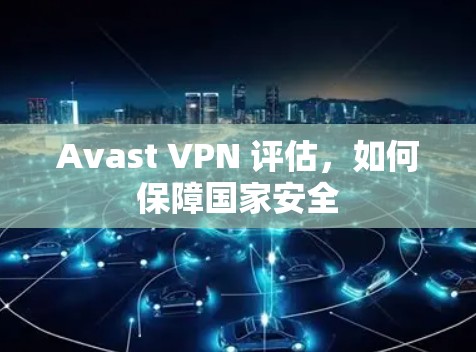 Avast VPN 评估,如何保障国家安全