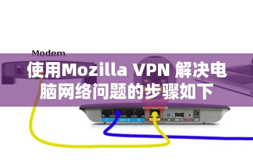 使用Mozilla VPN 解决电脑网络问题的步骤如下 使用Mozilla VPN 解决电脑网络问题的步骤如下