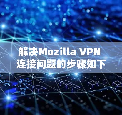 解决Mozilla VPN 连接问题的步骤如下