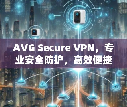 AVG Secure VPN，专业安全防护，高效便捷