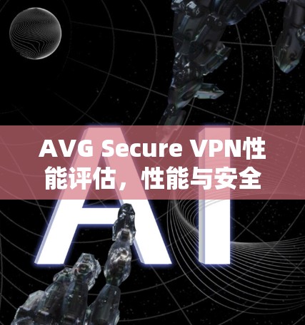 AVG Secure VPN性能评估,性能与安全的平衡